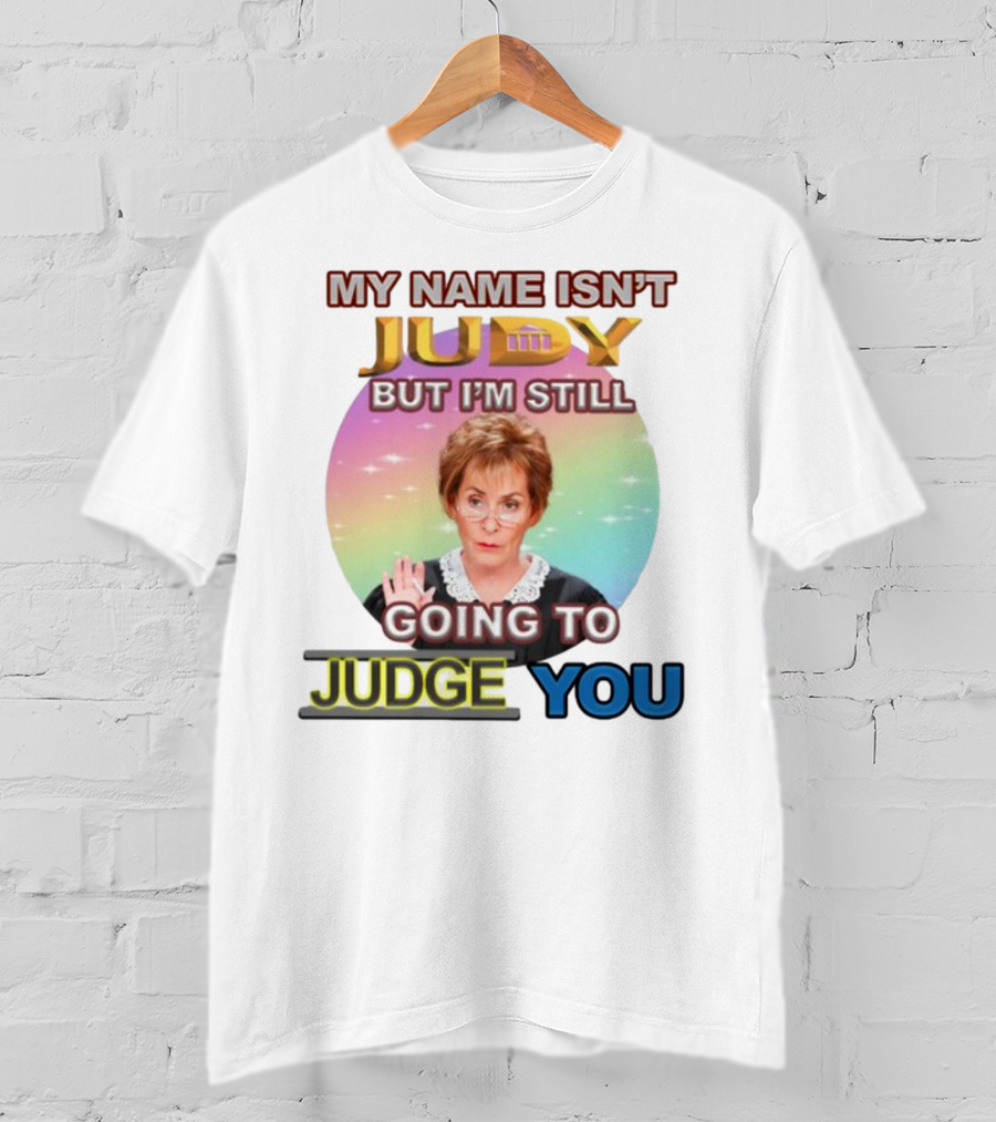 My Name Isn't Judy But I'm Still Going To Judge You T-Shirt