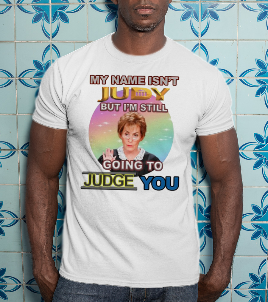My Name Isn't Judy But I'm Still Going To Judge You T-Shirt