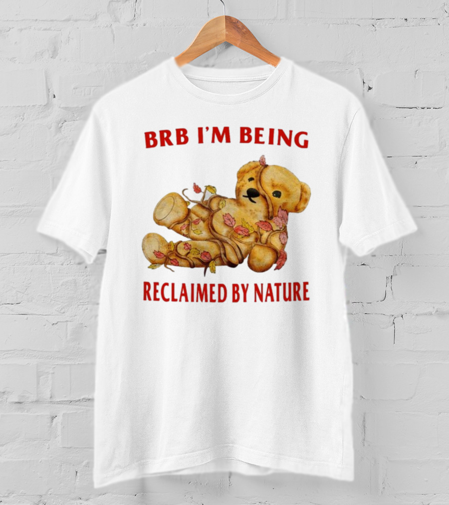 BRB I'm Being Reclaimed By Nature Teddy Bear With Autumn Leaves T-Shirt