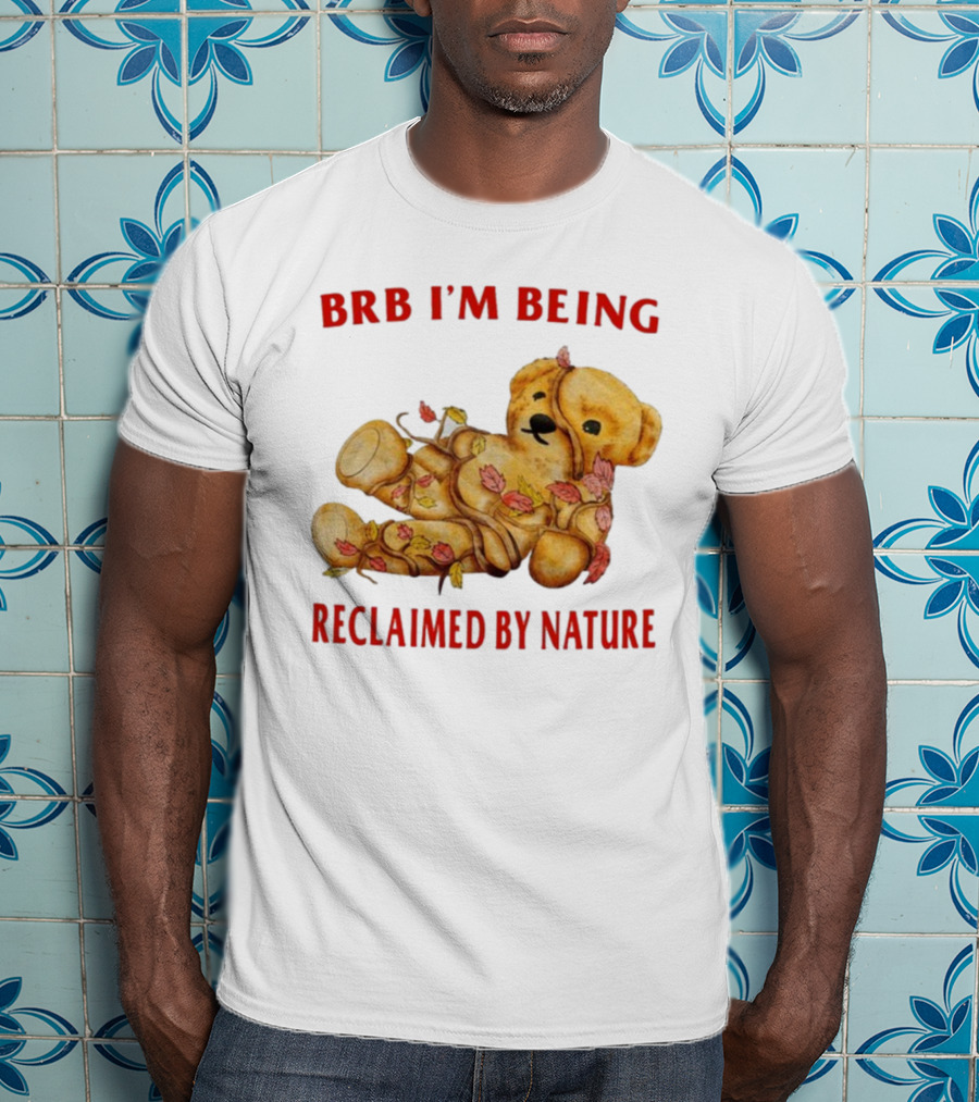 BRB I'm Being Reclaimed By Nature Teddy Bear With Autumn Leaves T-Shirt