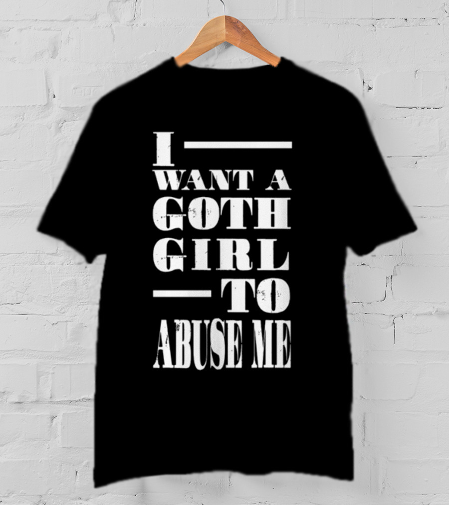 I Want A Goth Girl To Abuse Me Black And White Block Text T-Shirt