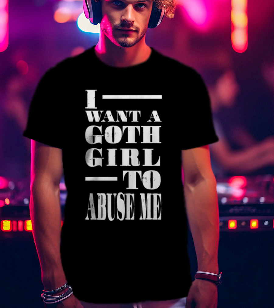 I Want A Goth Girl To Abuse Me Black And White Block Text T-Shirt