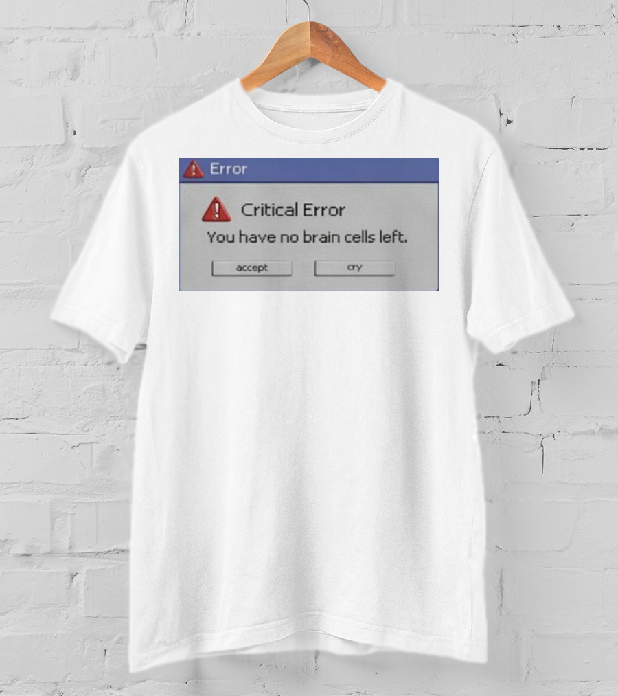 Critical Error Accept Or Cry You Have No Brain Cells Left T-Shirt