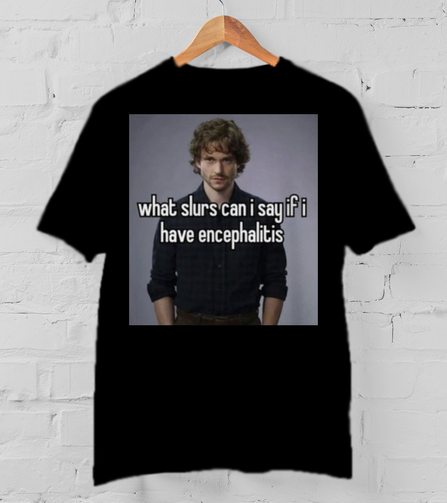 What Slurs Can I Say If I Have Encephalitis Text On Image Of Man With Curly Hair T-Shirt
