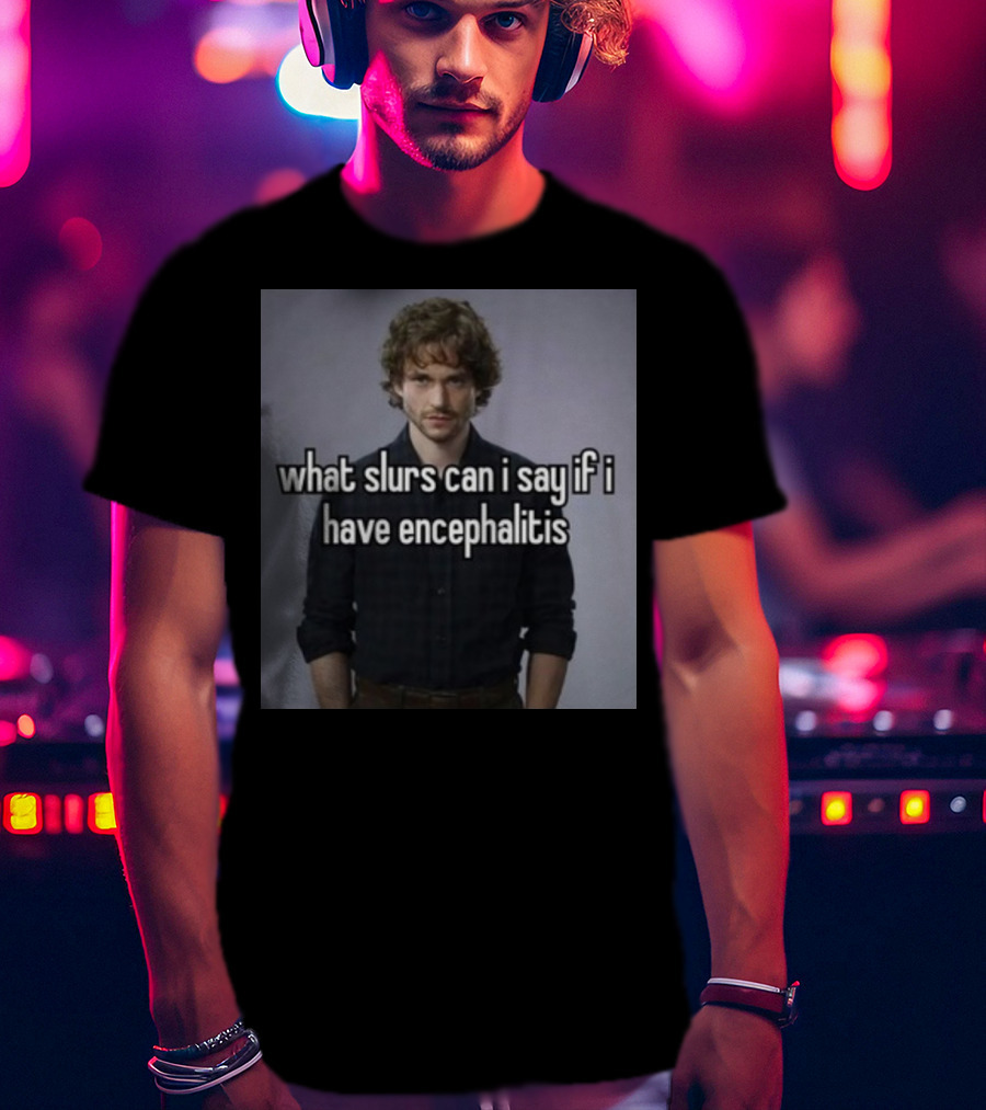 What Slurs Can I Say If I Have Encephalitis Text On Image Of Man With Curly Hair T-Shirt