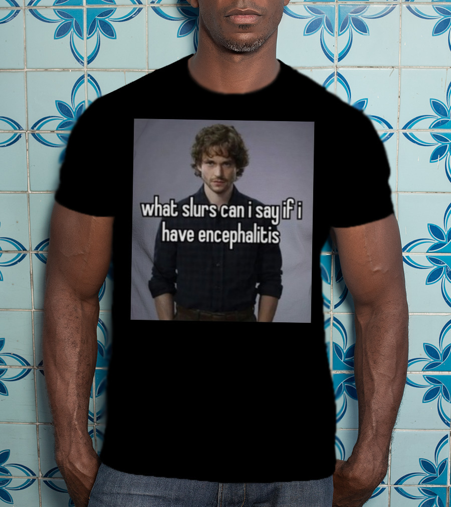 What Slurs Can I Say If I Have Encephalitis Text On Image Of Man With Curly Hair T-Shirt