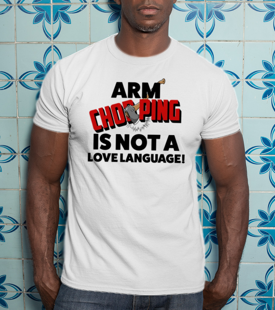 Notsoavgfangirl Arm Chopping Is Not A Love Language Text With Axe T-Shirt
