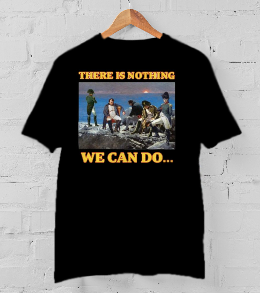 There Is Nothing We Can Do Napoleon Bussin T-Shirt