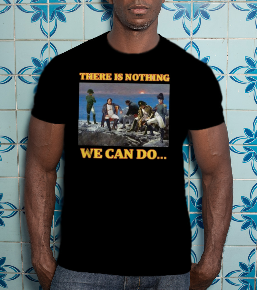 There Is Nothing We Can Do Napoleon Bussin T-Shirt
