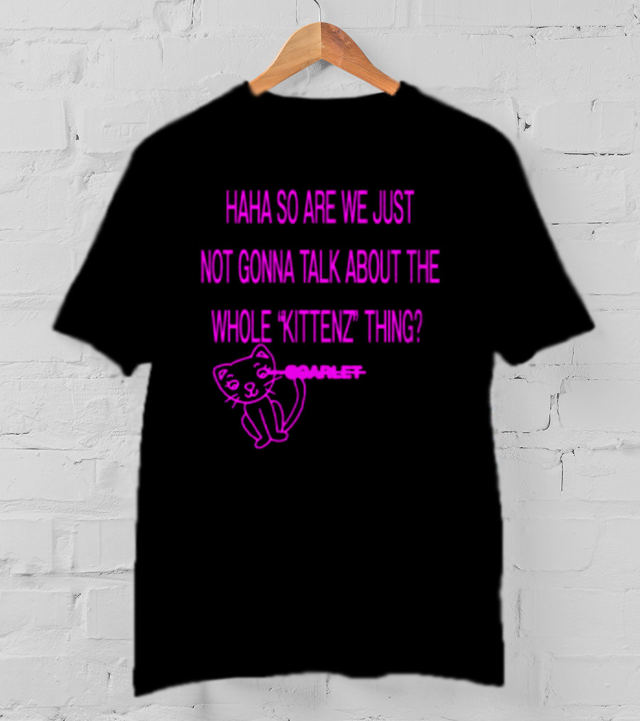 Haha So Are We Just Not Gonna Talk About The Whole Kittenz Thing Scarlet T-Shirt