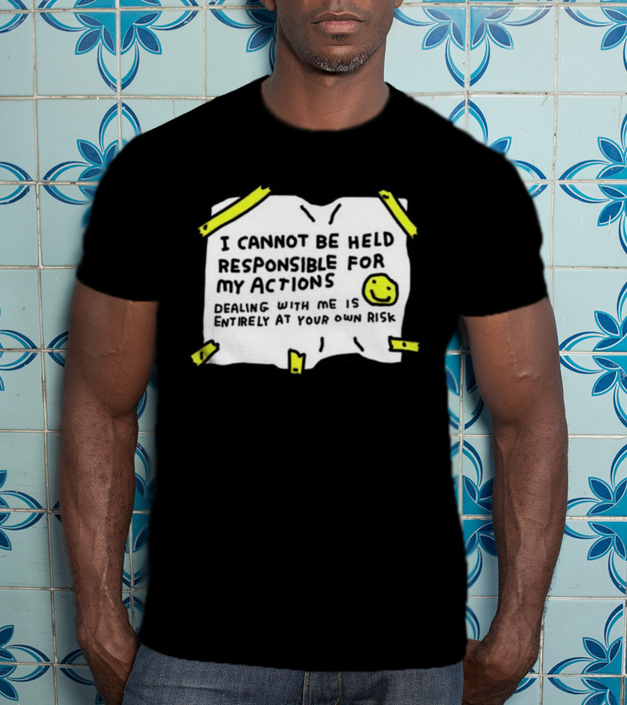 I Cannot Be Held Responsible For My Actions Dealing With Me Is Entirely At Your Own Risk T-Shirt