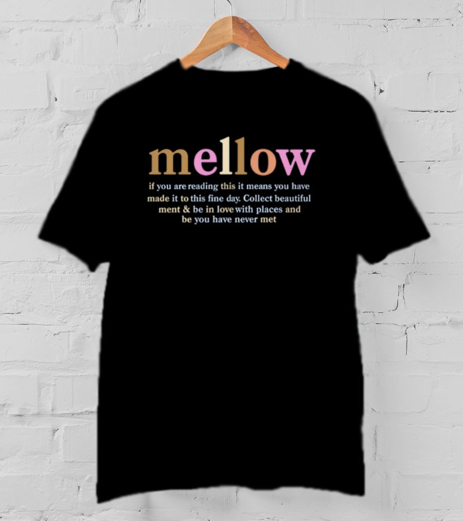 Mellow If You Are Reading This It Means You Have Made It To This Fine Day Collect Beautiful Moments Be In Love With Places And People You Have Never Met T-Shirt