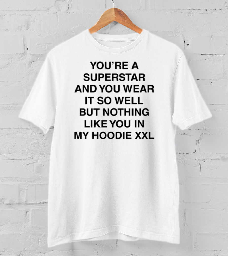 You're A Superstar And You Wear It So Well But Nothing Like You In My Hoodie XXL Words By Lany T-Shirt