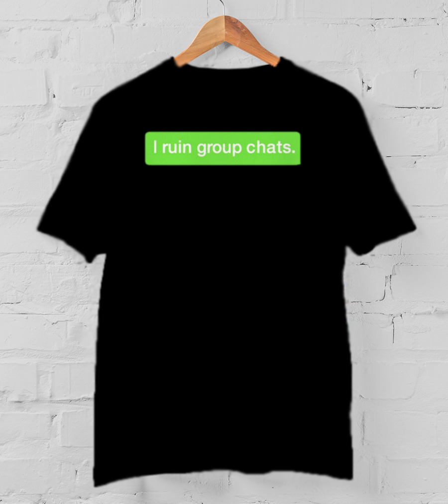 I Ruin Group Chats Text Message T-Shirt