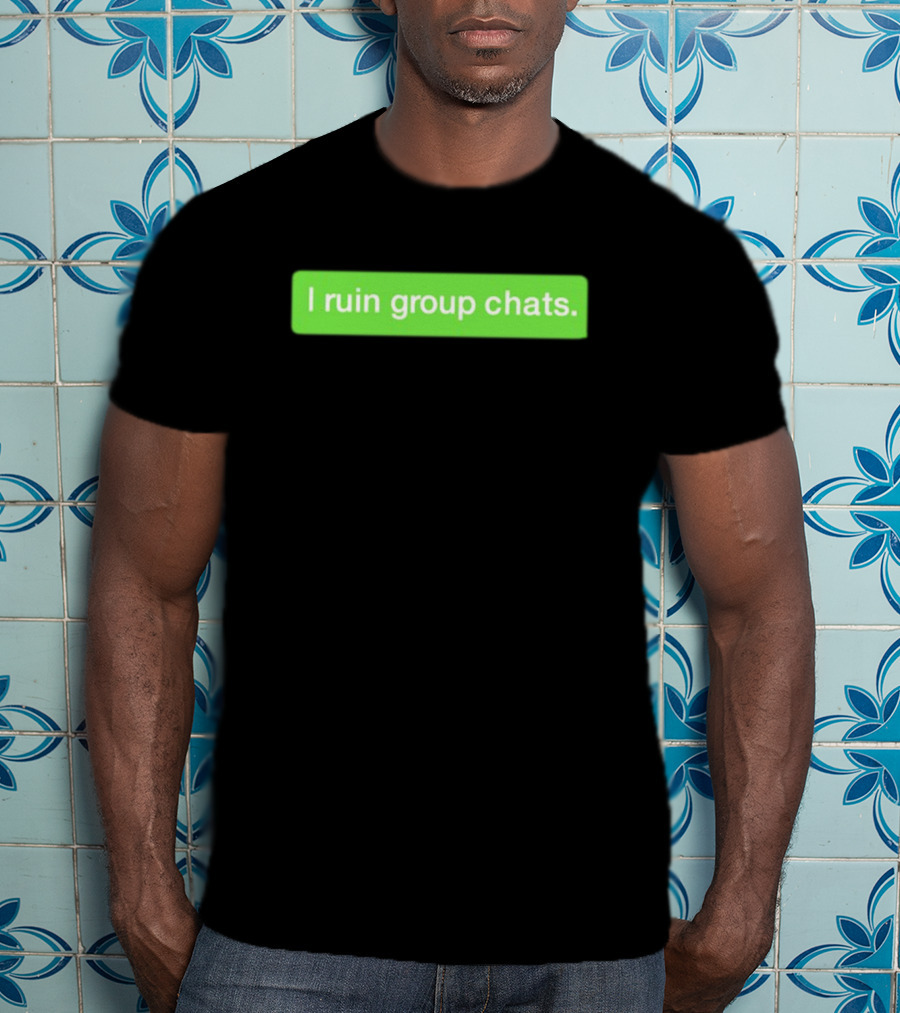 I Ruin Group Chats Text Message T-Shirt