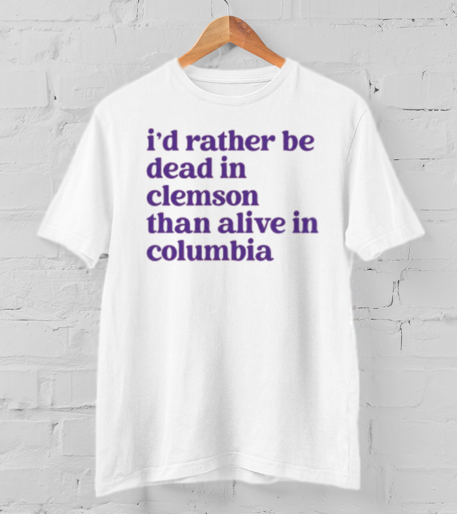 I'd Rather Be Dead In Clemson Than Alive In Columbia T-Shirt