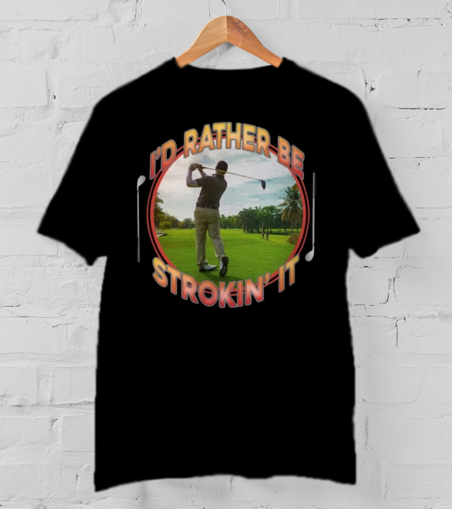 I'd Rather Be Strokin' It Golf Swinging On The Green T-Shirt