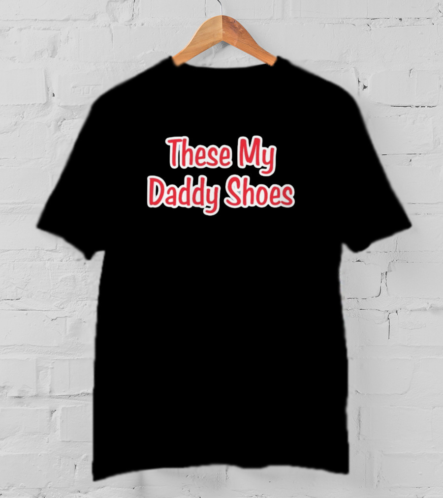 These My Daddy Shoes T-Shirt