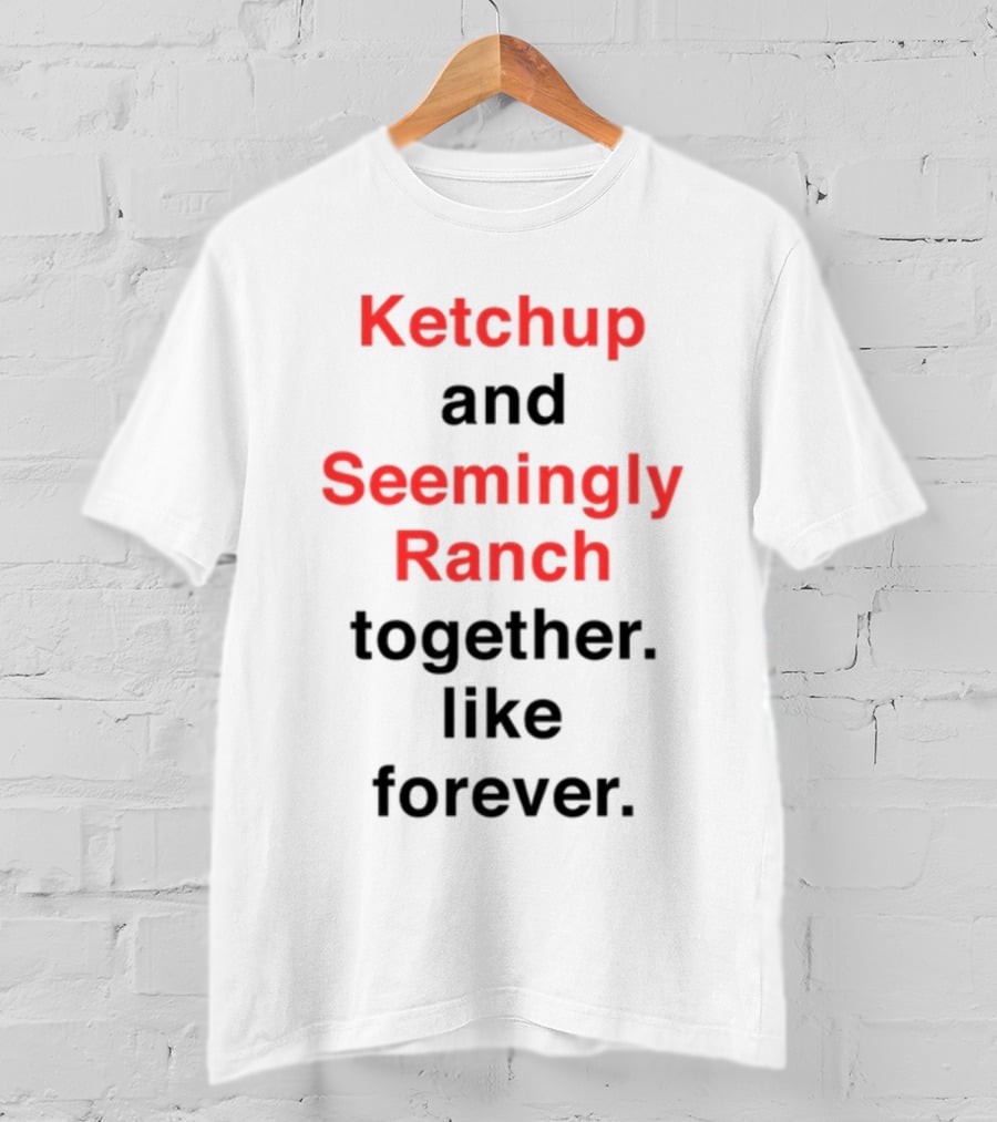 Ketchup And Seemingly Ranch Together Like Forever T-Shirt