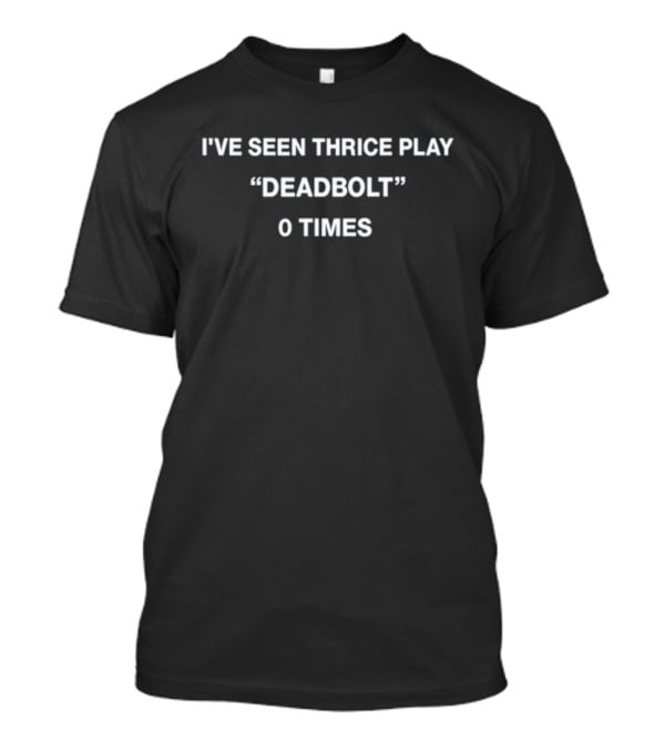 I've Seen Thrice Play Deadbolt 0 Times T-Shirt