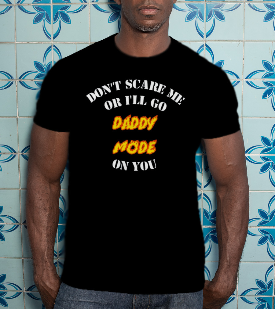 Don't Scare ME OR I'll Go Daddy Mode On You T-Shirt