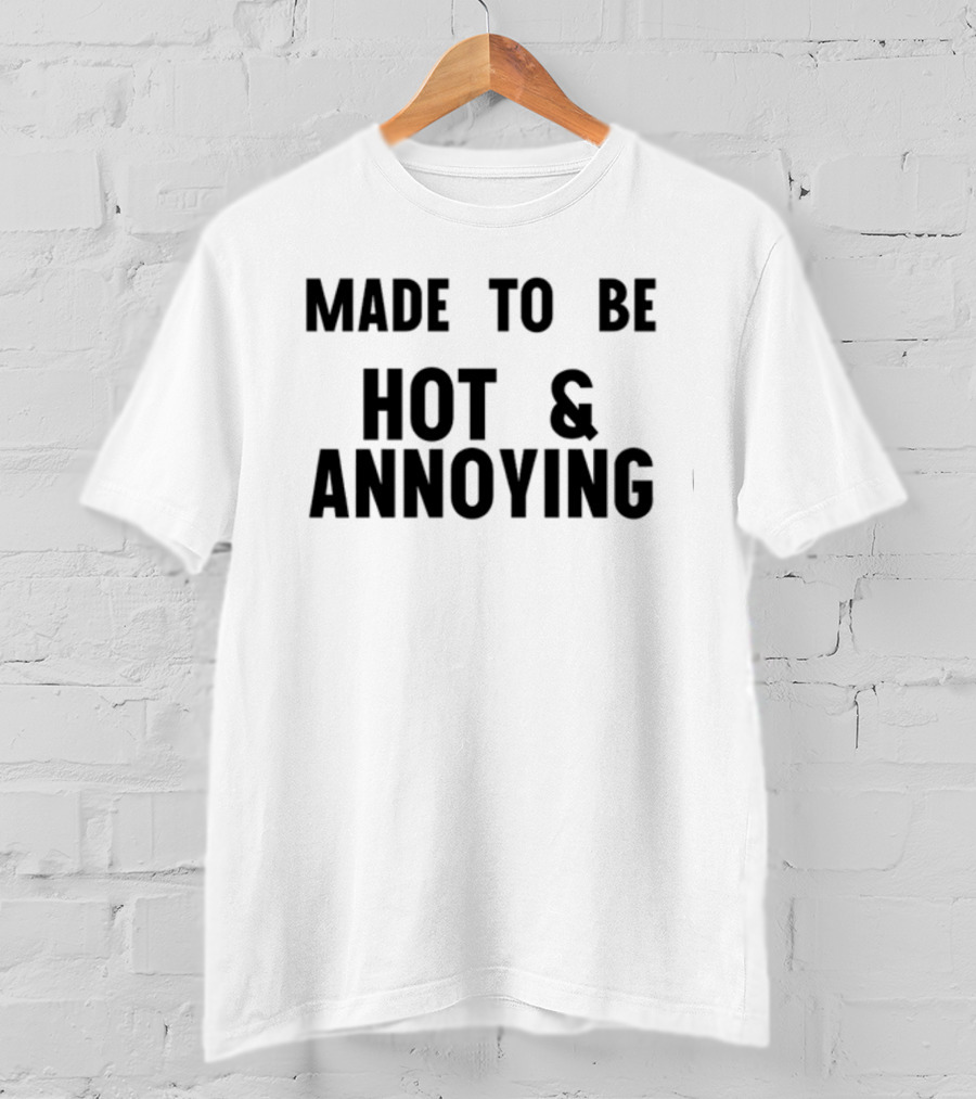 Made To Be Hot And Annoying T-Shirt