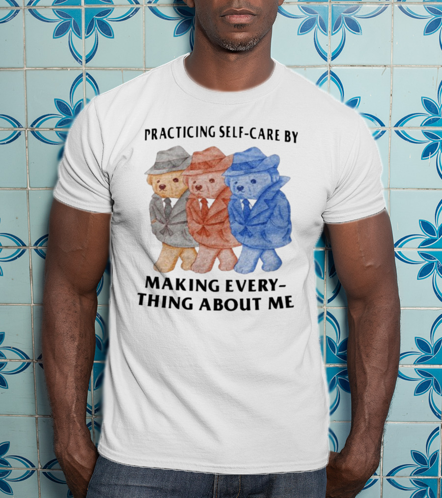 Jmcgg Practicing Self-Care By Making Everything About Me Three Bears In Suits T-Shirt