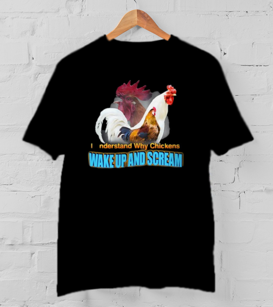 I Understand Why Chickens Wake Up And Scream Bold Rooster Images T-Shirt