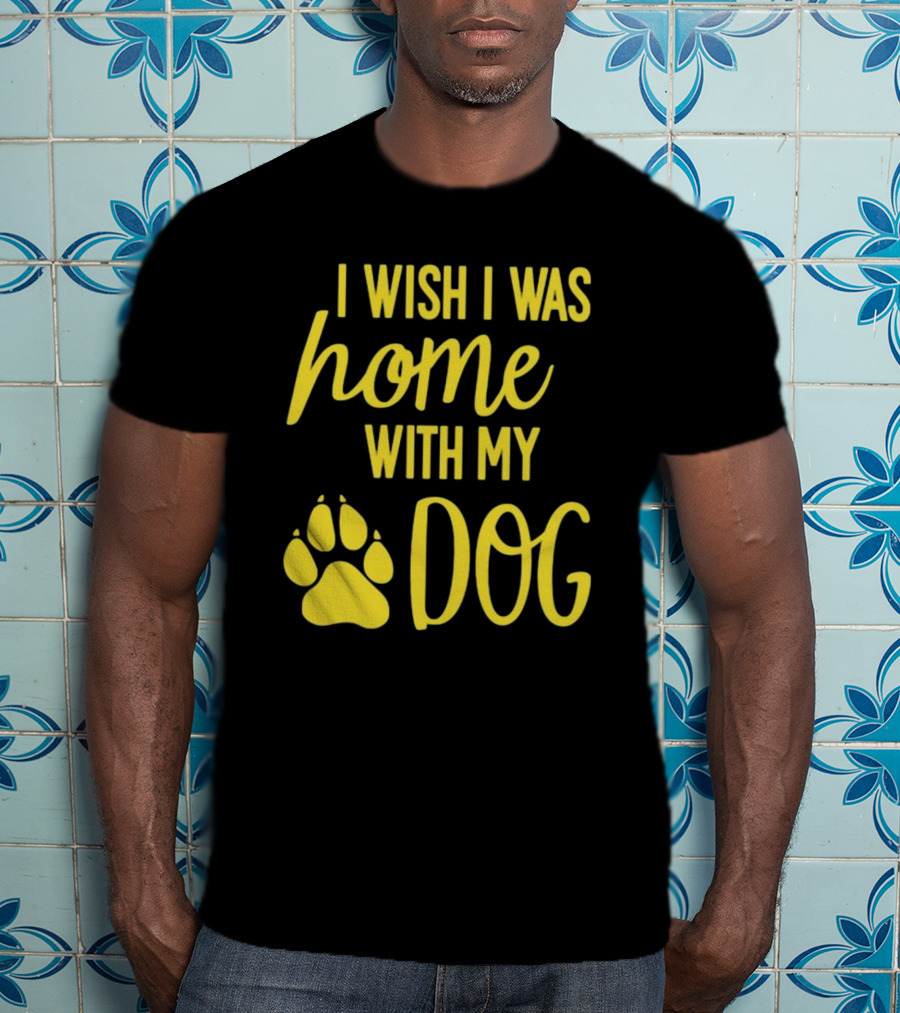 I Wish I Was Home With My Dog Paw Prints T-Shirt