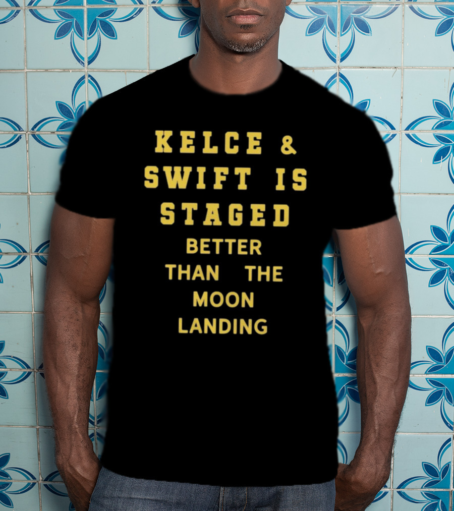 Kelce And Swift Is Staged Better Than The Moon Landing T-Shirt