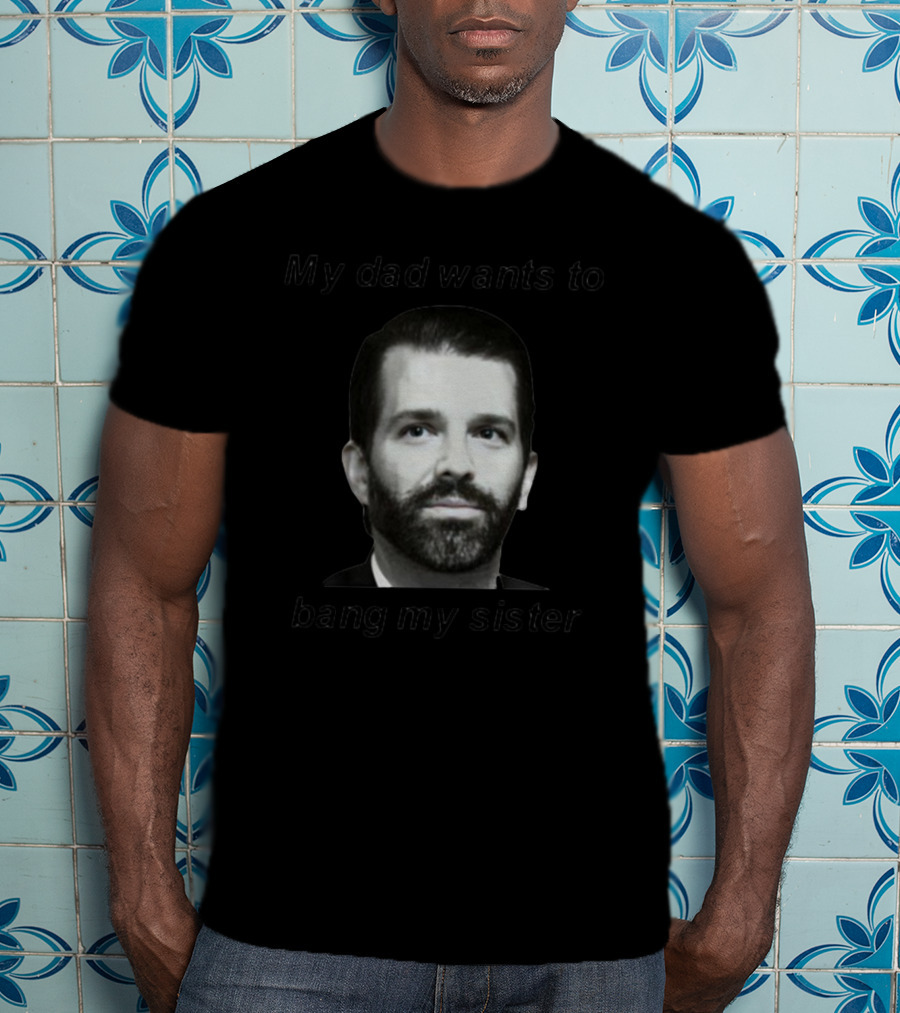Theliamnissan My Dad Wants To Bang My Sister T-Shirt