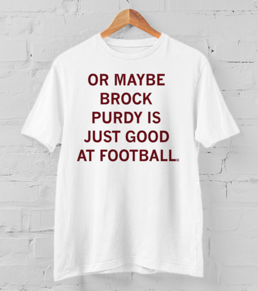Brock Purdy Is Just Good At Football Or Maybe Raygunsite T-Shirt