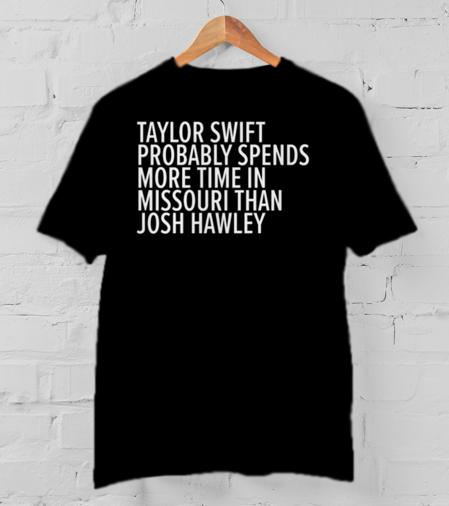 Taylor Swift Probably Spends More Time In Missouri Than Josh Hawley T-Shirt
