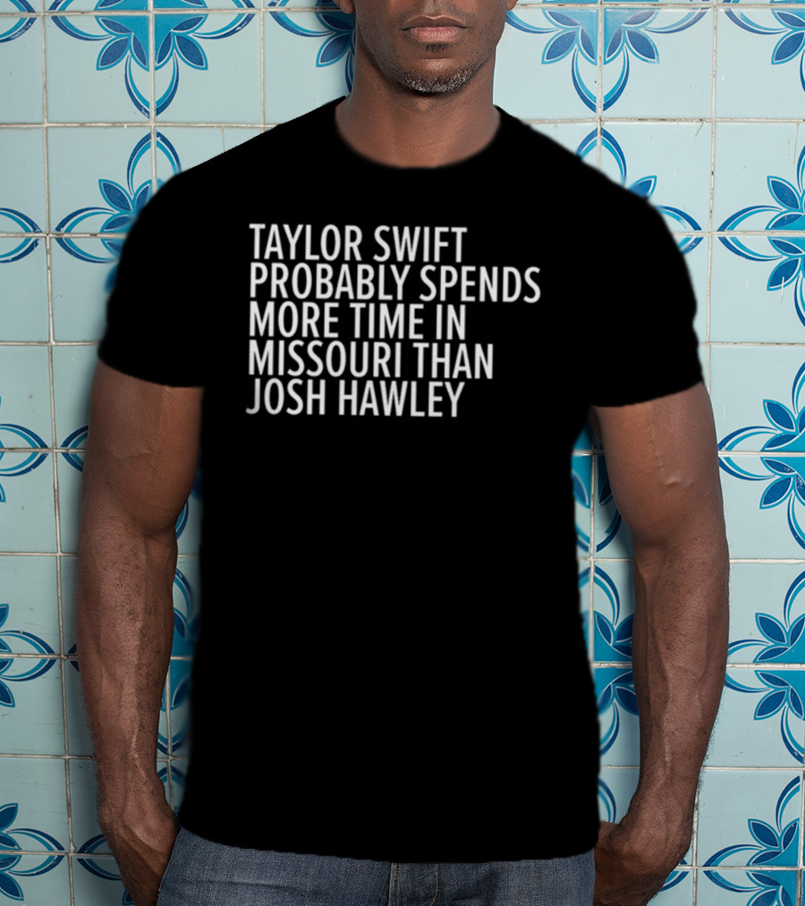 Taylor Swift Probably Spends More Time In Missouri Than Josh Hawley T-Shirt