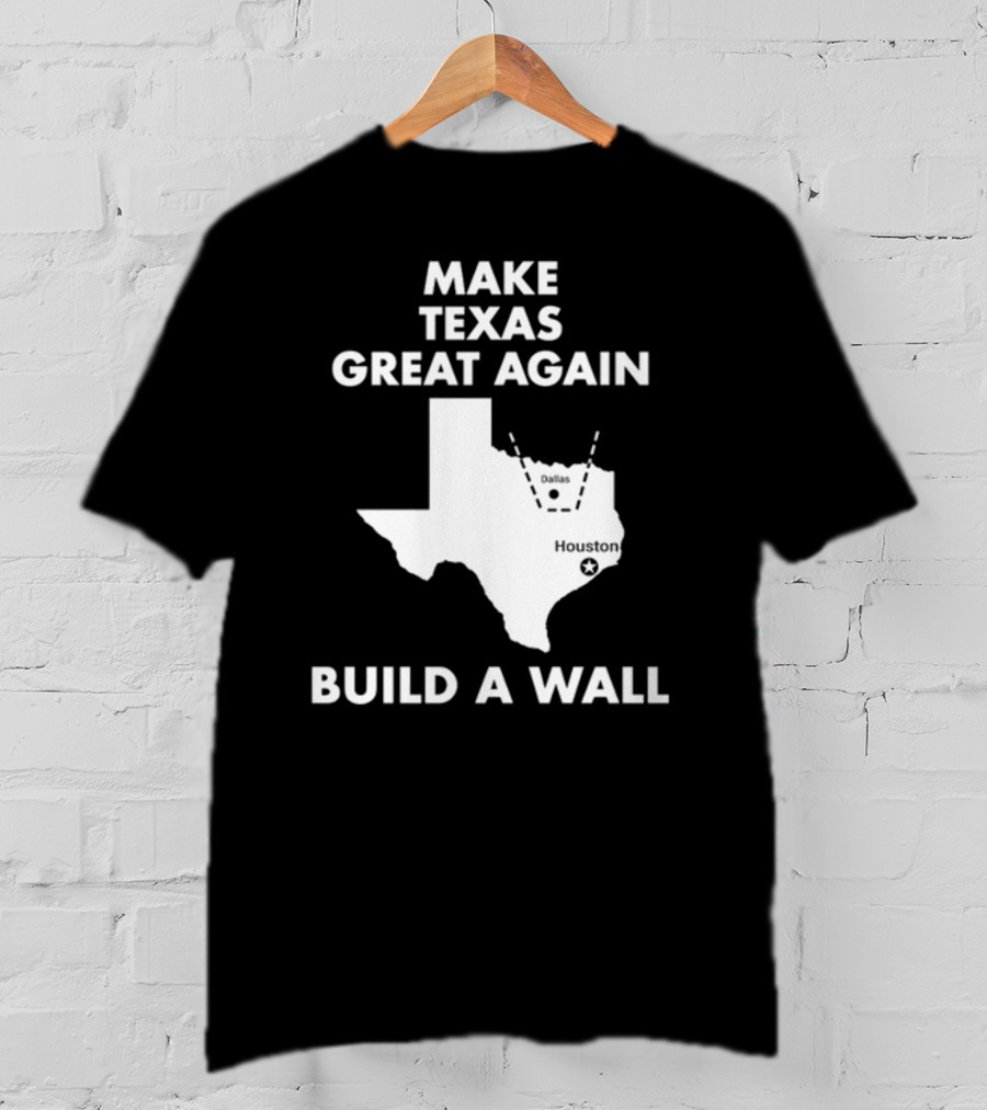Make Texas Great Again Build A Wall Map Dallas Houston T-Shirt