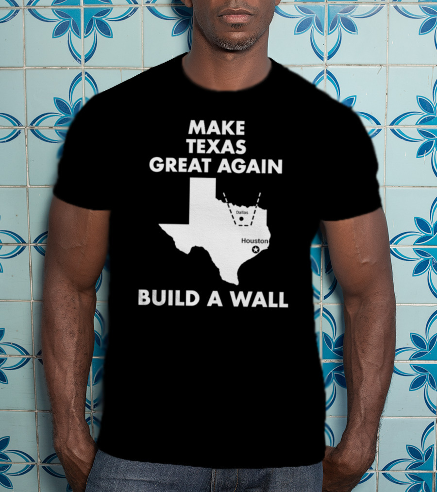 Make Texas Great Again Build A Wall Map Dallas Houston T-Shirt