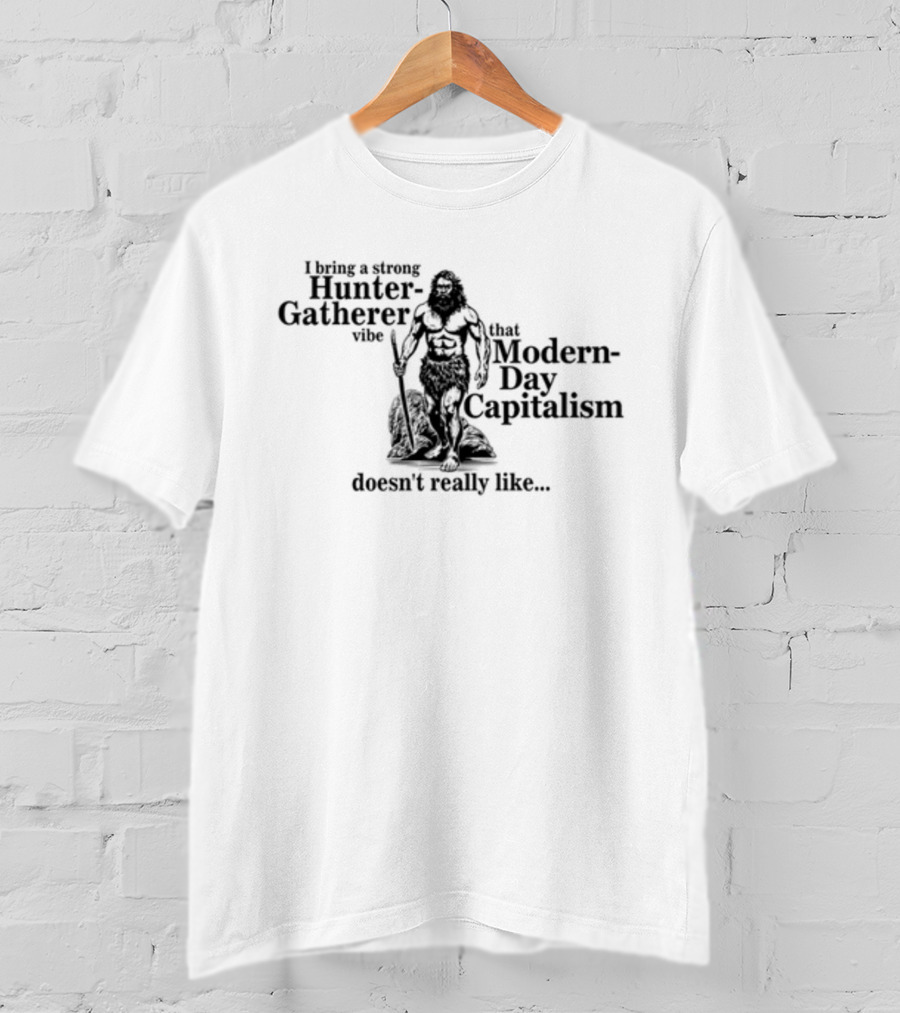 Gotfunny I Bring A Strong Hunter-Gatherer Vibe That Modern Day Capitalism Doesn't Really Like T-Shirt
