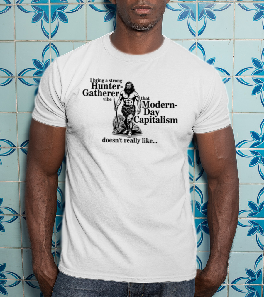 Gotfunny I Bring A Strong Hunter-Gatherer Vibe That Modern Day Capitalism Doesn't Really Like T-Shirt