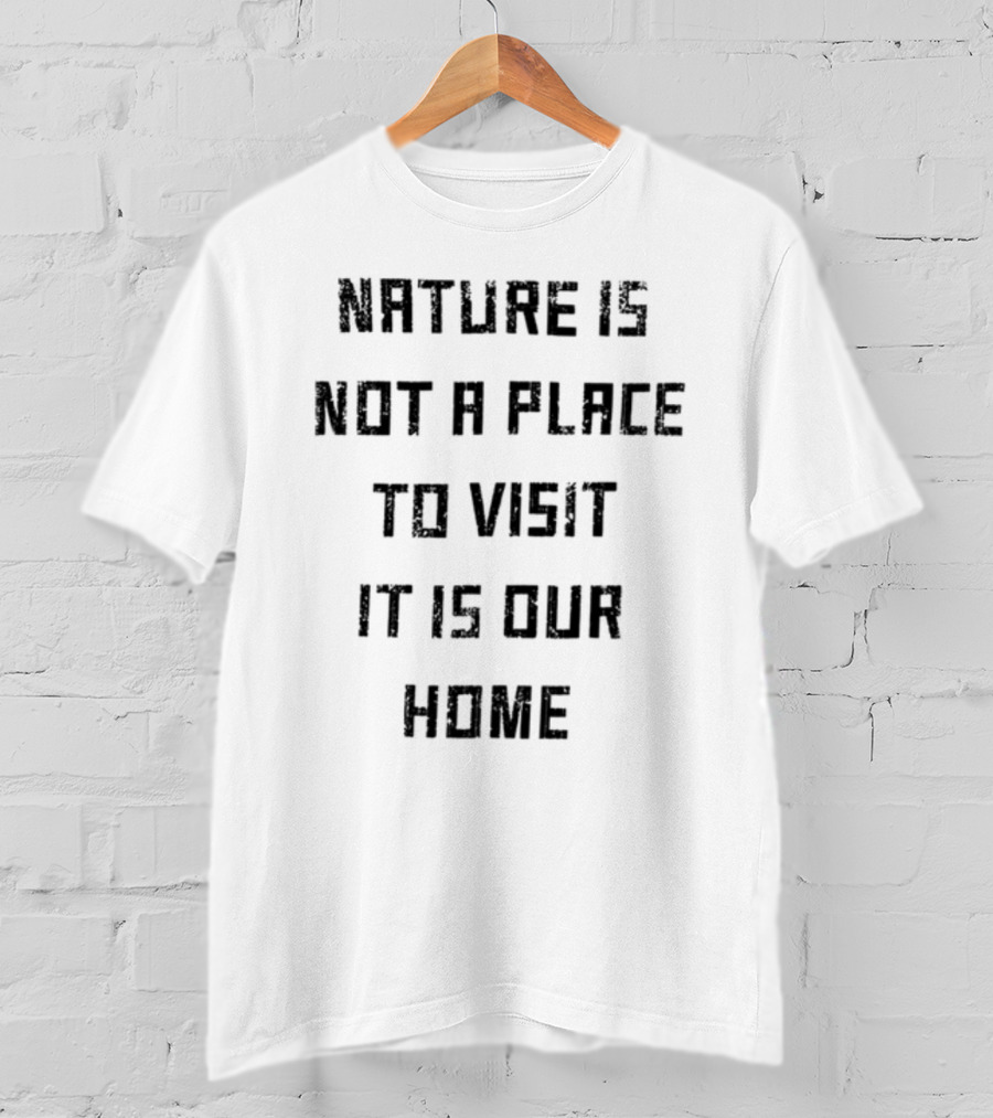 Nature Is Not A Place To Visit It Is Our Home T-Shirt
