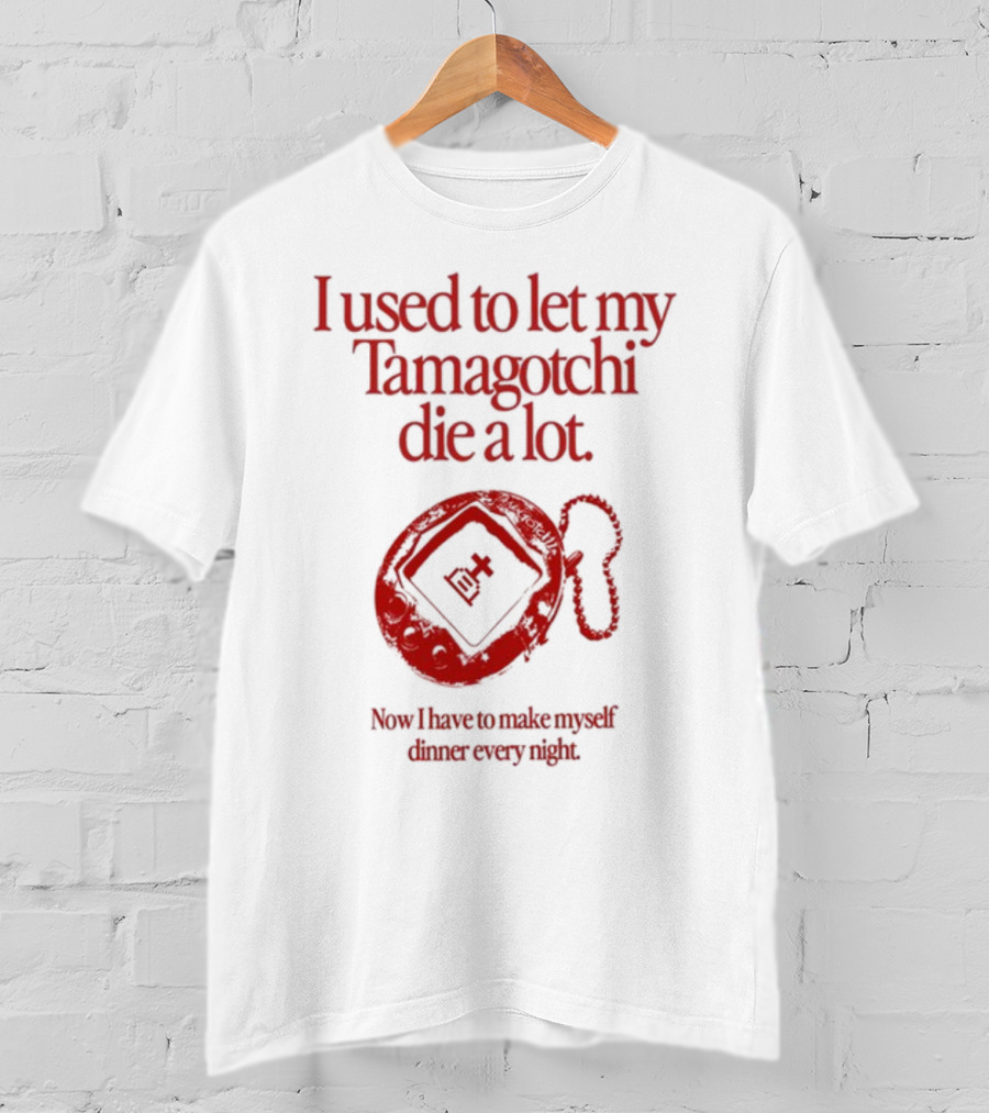 I Used To Let My Tamagotchi Die A Lot Now I Have To Make Myself Dinner Every Night T-Shirt