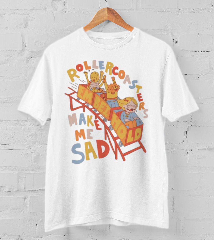 Rollercoasters Em Behold Make Me Sad T-Shirt