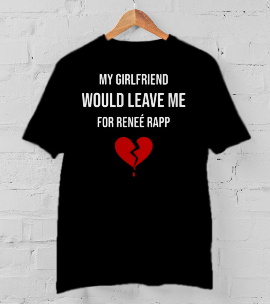 My Girlfriend Would Leave Me For Renee Rapp Heartbreak T-Shirt