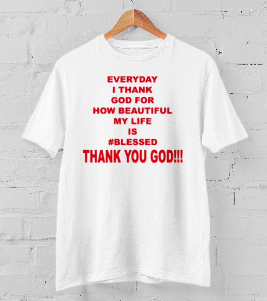 Everyday I Thank God For How Beautiful My Life Is #Blessed Thank You God T-Shirt