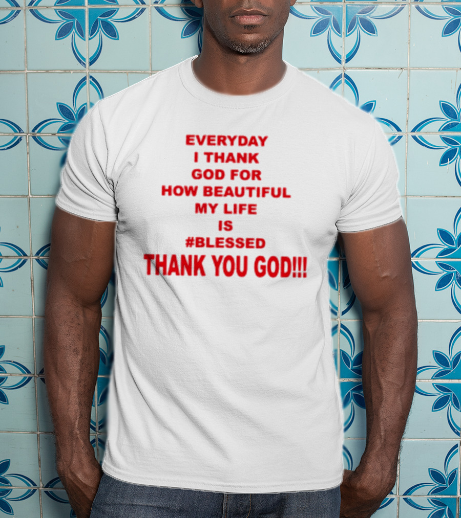 Everyday I Thank God For How Beautiful My Life Is #Blessed Thank You God T-Shirt