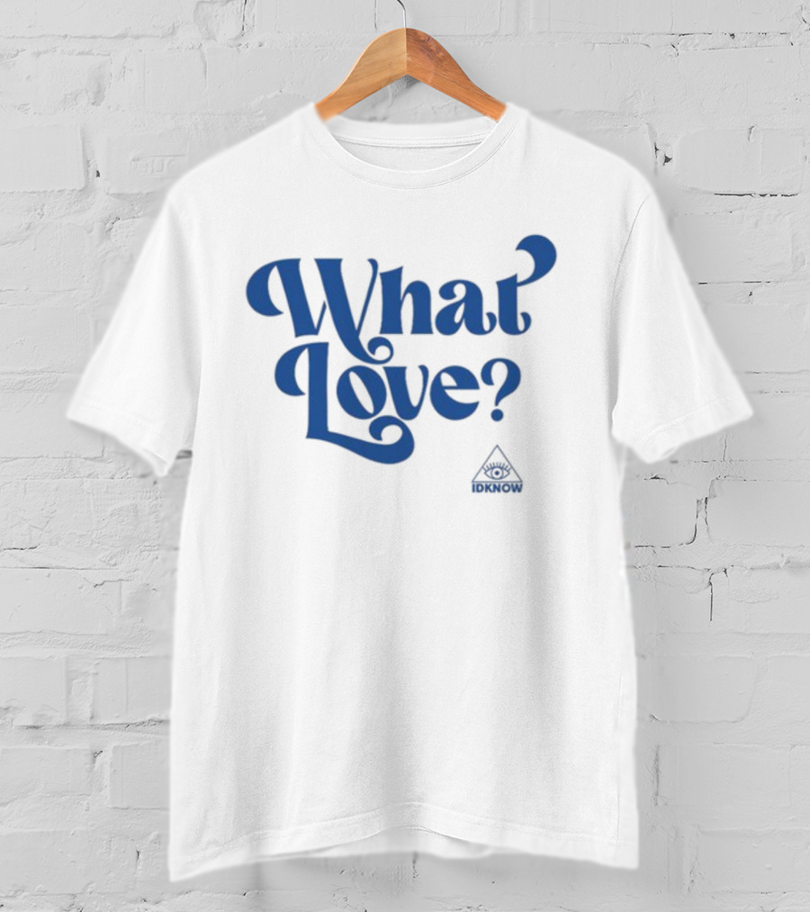 IDK How What Love? T-Shirt