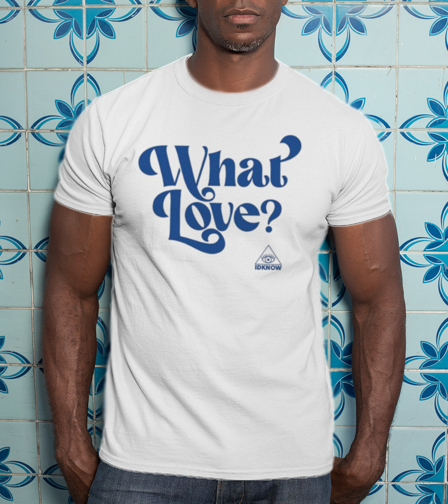 IDK How What Love? T-Shirt