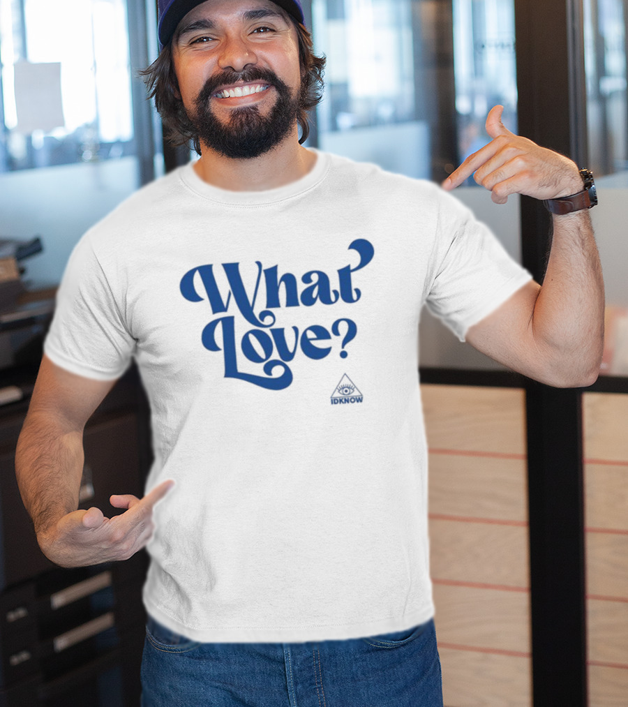 IDK How What Love? T-Shirt