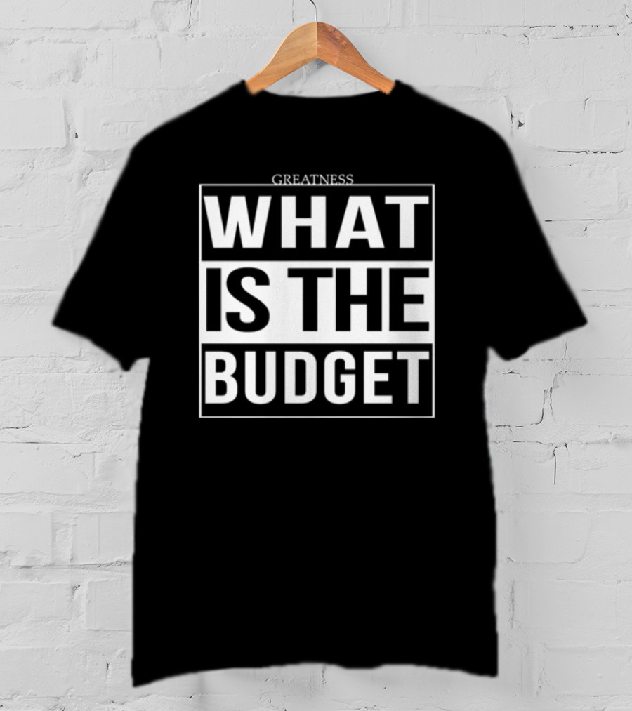 Greatness What Is The Budget T-Shirt