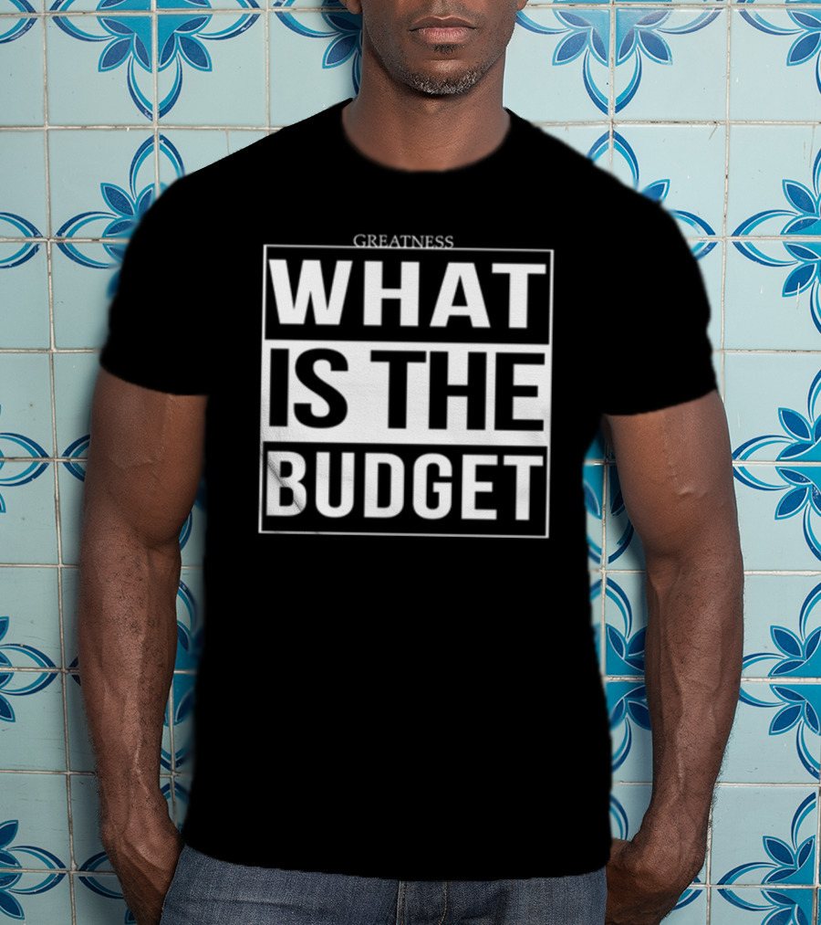 Greatness What Is The Budget T-Shirt