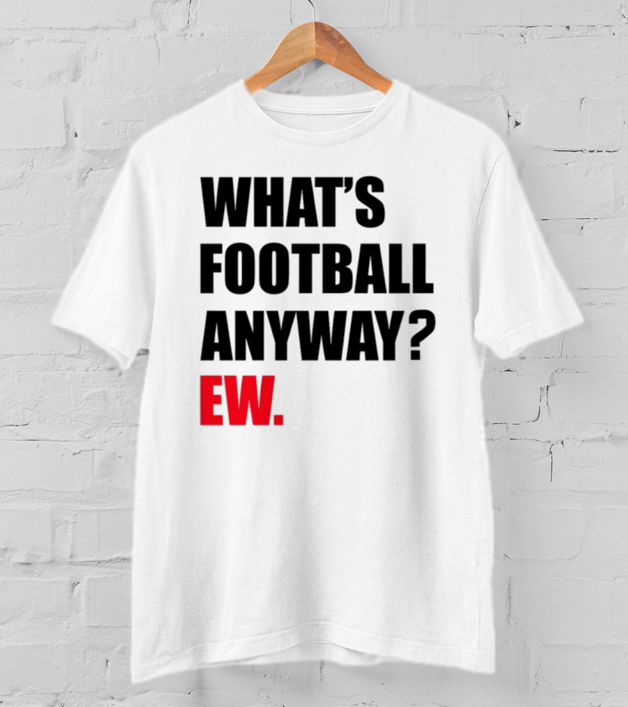What's Football Anyway Ew T-Shirt